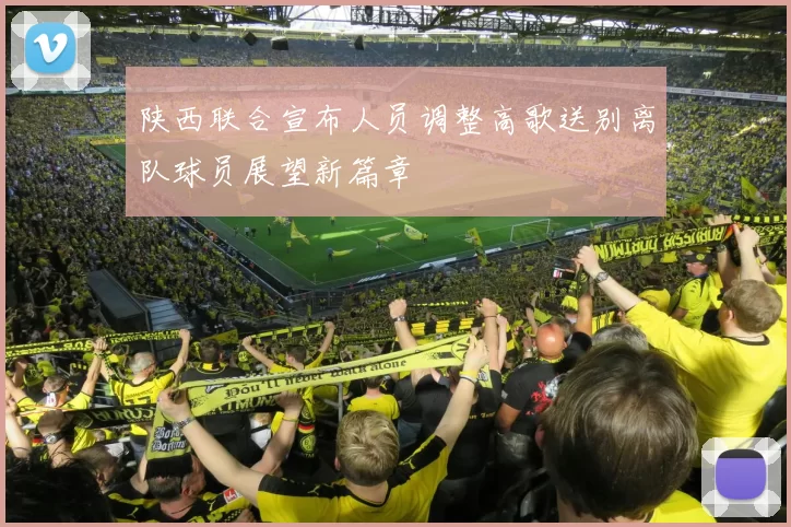 陕西联合宣布人员调整高歌送别离队球员展望新篇章