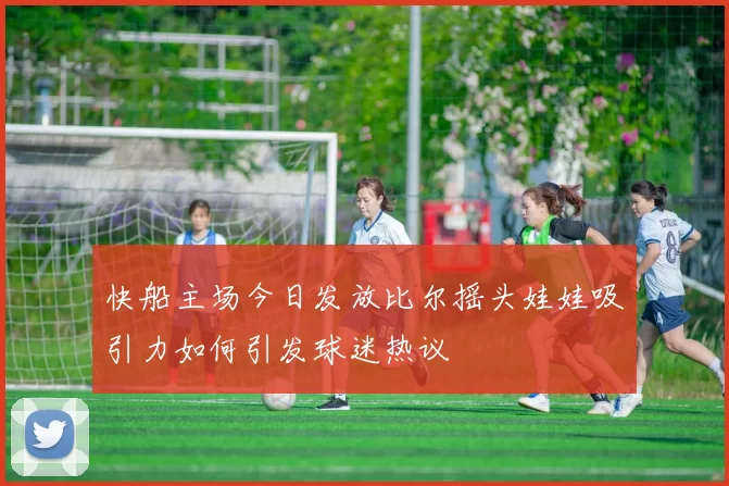 快船主场今日发放比尔摇头娃娃吸引力如何引发球迷热议