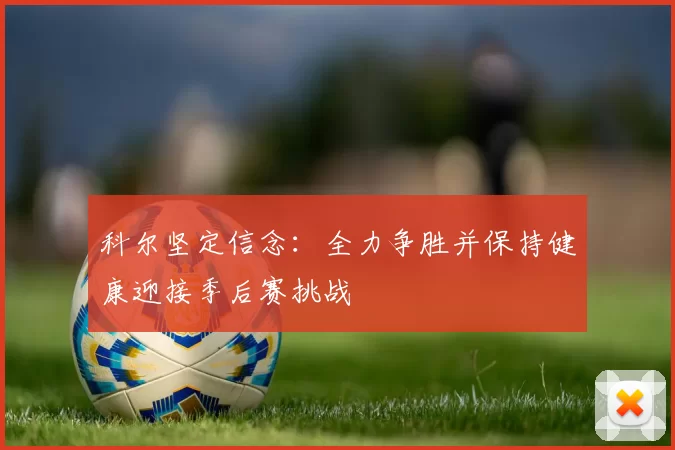 科尔坚定信念：全力争胜并保持健康迎接季后赛挑战