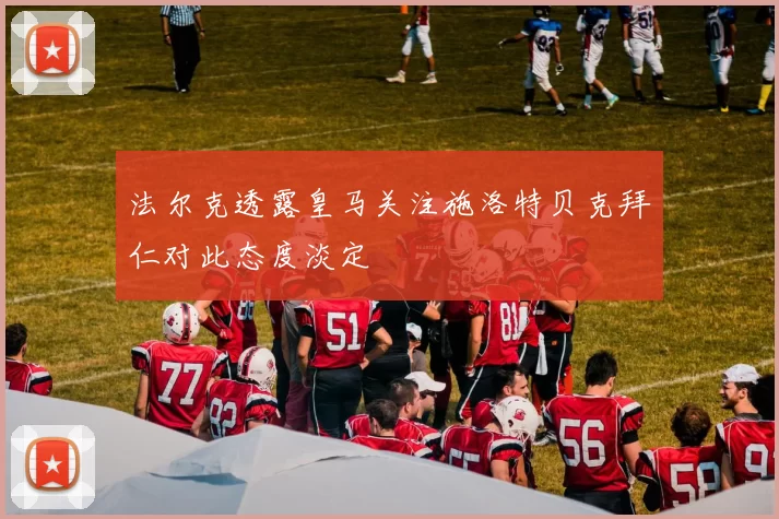 法尔克透露皇马关注施洛特贝克拜仁对此态度淡定