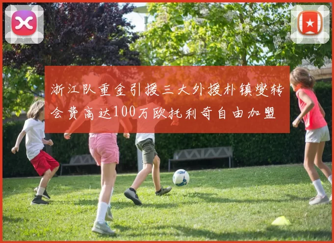 浙江队重金引援三大外援朴镇燮转会费高达100万欧托利奇自由加盟