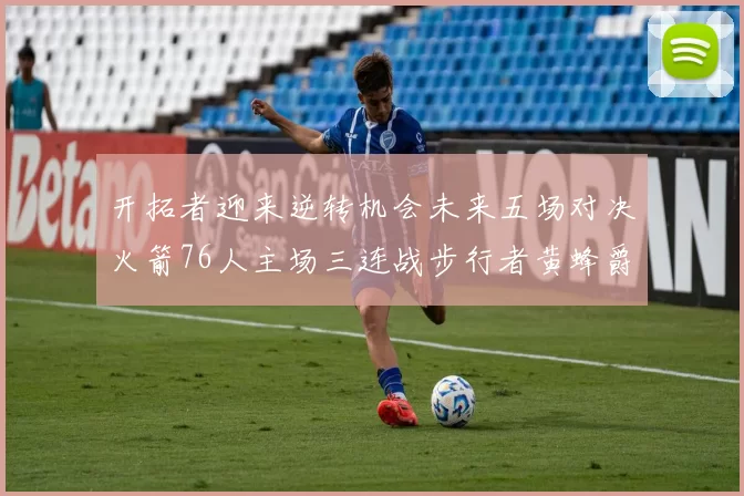 开拓者迎来逆转机会未来五场对决火箭76人主场三连战步行者黄蜂爵士