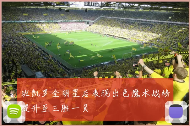 班凯罗全明星后表现出色魔术战绩提升至三胜一负