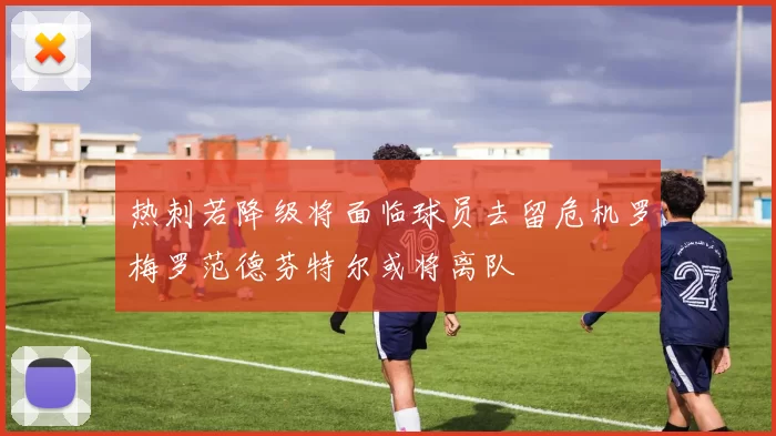热刺若降级将面临球员去留危机罗梅罗范德芬特尔或将离队