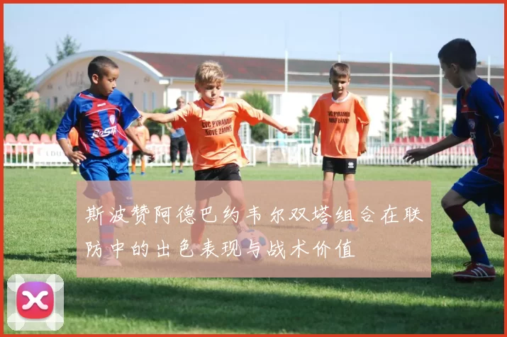 斯波赞阿德巴约韦尔双塔组合在联防中的出色表现与战术价值