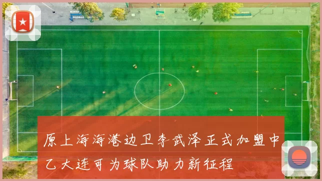 原上海海港边卫李武泽正式加盟中乙大连可为球队助力新征程
